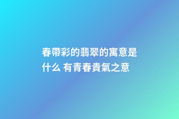 春帶彩的翡翠的寓意是什么 有青春貴氣之意